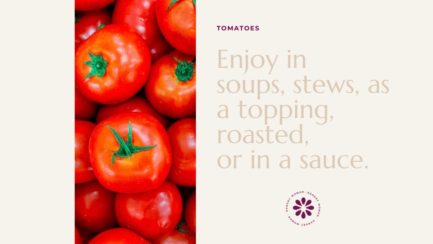 enjoy tomatoes in soups, stews, as a topping, roasted, or in a sauce